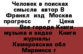 Человек в поисках смысла, автор В. Франкл, изд. Москва “прогресс“, 1990 г. › Цена ­ 500 - Все города Книги, музыка и видео » Книги, журналы   . Кемеровская обл.,Мариинск г.